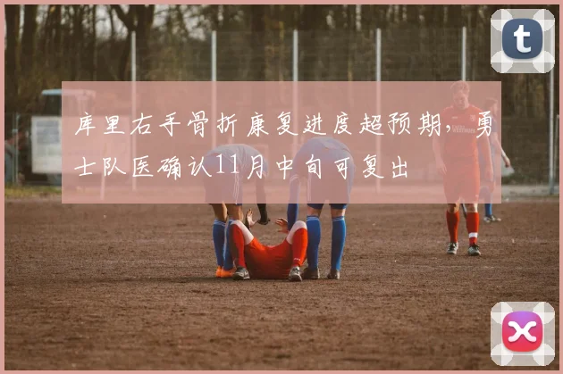 库里右手骨折康复进度超预期，勇士队医确认11月中旬可复出